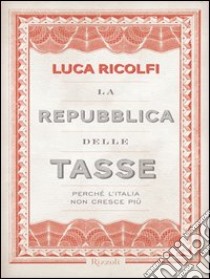 La Repubblica delle tasse. Perché l'Italia non cresce più. E-book. Formato PDF ebook di Luca Ricolfi