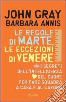 Le regole di Marte, le eccezioni di Venere. I segreti dell'intelligenza del cuore per fare squadra a casa e al lavoro. E-book. Formato PDF ebook di John Gray