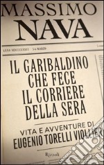 Il garibaldino che fece il Corriere della Sera. Vita e avventure di Eugenio Torelli Viollier. E-book. Formato PDF ebook