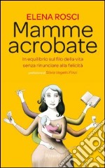 Mamme acrobate. In equilibrio sul filo della vita senza rinunciare alla felicità. E-book. Formato PDF ebook