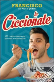 Le ciccionate. 140 ricette esagerate, low cost e senza «sbatti». E-book. Formato PDF ebook di Francisco Rico