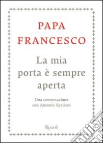 La mia porta è sempre aperta. Un conversazione con Antonio Spadaro. E-book. Formato EPUB ebook di Francesco (Jorge Mario Bergoglio)