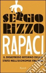 Rapaci. Il disastroso ritorno dello stato nell'economia italiana. E-book. Formato PDF