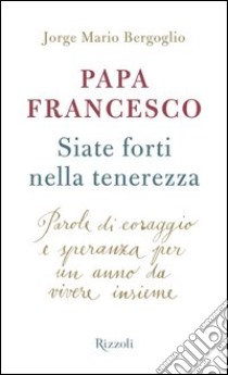 Siate forti nella tenerezza. Parole di coraggio e speranza per un anno da vivere insieme. E-book. Formato EPUB ebook di Jorge Mario Bergoglio