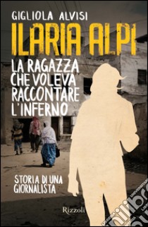 Ilaria Alpi. La ragazza che voleva raccontare l'inferno. E-book. Formato EPUB ebook di Gigliola Alvisi