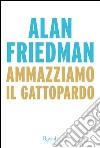 Ammazziamo il gattopardo. E-book. Formato EPUB ebook di Alan Friedman