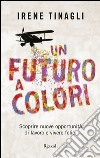 Un futuro a colori. Scoprire nuove opportunità di lavoro e vivere felici. E-book. Formato EPUB ebook