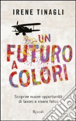 Un futuro a colori. Scoprire nuove opportunità di lavoro e vivere felici. E-book. Formato PDF ebook