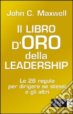 Il libro d'oro della leadership. Le 26 regole per dirigere se stessi e gli altri. E-book. Formato PDF ebook