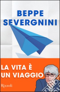 La vita è un viaggio. E-book. Formato PDF ebook di Beppe Severgnini