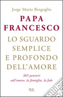 Lo sguardo semplice e profondo dell'amore. 365 pensieri sull'amore, la famiglia, la fede. E-book. Formato PDF ebook di Jorge Mario Bergoglio