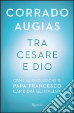 Tra Cesare e Dio. Come la rivoluzione di papa Francesco cambierà gli italiani. E-book. Formato PDF ebook