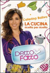 Detto fatto. La cucina ricetta per ricetta. E-book. Formato EPUB ebook di Caterina Balivo