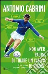 Non aver paura di tirare un calcio di rigore. 11 parole per diventare campione. E-book. Formato EPUB ebook di Antonio Cabrini