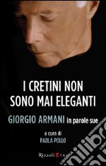 I cretini non sono mai eleganti. Giorgio Armani in parole sue. E-book. Formato PDF ebook