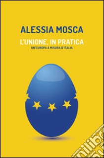 L'Unione, in pratica. E-book. Formato EPUB ebook di Alessia Mosca