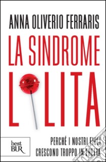 La sindrome Lolita. Perché i nostri figli crescono troppo in fretta. E-book. Formato EPUB ebook di Anna Oliverio Ferraris