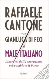 Il male italiano. Liberarsi dalla corruzione per cambiare il Paese. E-book. Formato PDF ebook di Raffaele Cantone