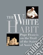 The White Habit. Pope Francis on the trail of the saint of Assisi. E-book. Formato EPUB ebook