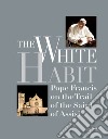 The White Habit. Pope Francis on the trail of the saint of Assisi. E-book. Formato EPUB ebook