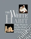 The White Habit. Pope Francis on the trail of the saint of Assisi. E-book. Formato EPUB ebook di Massimo Gramellini