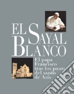 El sayal blanco. El papa Francisco tras los pasos del santo de Asís. E-book. Formato EPUB ebook