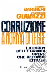 Corruzione a norma di legge. La lobby delle grandi opere che affonda l'Italia. E-book. Formato EPUB ebook