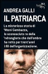 Il patriarca. Il mistero di 'Ntoni Gambazza, lo sconosciuto re della 'ndrangheta che, dall'ombra, resse per trent'anni i fili dell'organizzazione. E-book. Formato PDF ebook