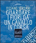 Tiziano Terzani. Guardare i fiori da un cavallo in corsa. E-book. Formato PDF