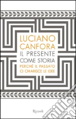 Il presente come storia. Perché il passato ci chiarisce le idee. E-book. Formato EPUB ebook