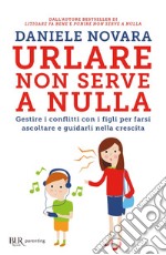 Urlare non serve a nulla. Gestire i conflitti con i figli per farsi ascoltare e guidarli nella crescita. E-book. Formato EPUB ebook