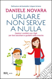 Urlare non serve a nulla. Gestire i conflitti con i figli per farsi ascoltare e guidarli nella crescita. E-book. Formato PDF ebook di Daniele Novara