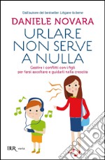 Urlare non serve a nulla. Gestire i conflitti con i figli per farsi ascoltare e guidarli nella crescita. E-book. Formato PDF ebook