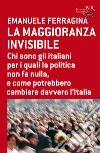 La maggioranza invisibile. Chi sono gli italiani per i quali la politica non fa nulla, e come potrebbero cambiare davvero l'Italia. E-book. Formato EPUB ebook