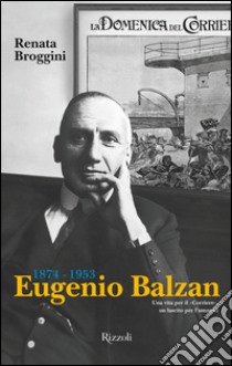 Eugenio Balzan 1874-1953. Una vita per il «Corriere», un lascito per l'umanità. E-book. Formato PDF ebook di Renata Broggini