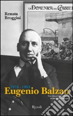 Eugenio Balzan 1874-1953. Una vita per il «Corriere», un lascito per l'umanità. E-book. Formato PDF