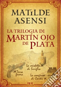 La trilogia di Martín Ojo de Plata: Terra ferma-La vendetta di Siviglia-La congiura di Cortés. E-book. Formato EPUB ebook di Matilde Asensi