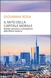 Il mito della capitale morale. Identità, speranze e contraddizioni della Milano moderna. E-book. Formato EPUB ebook