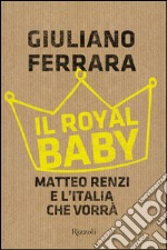 Il royal baby. Matteo Renzi e l'Italia che vorrà. E-book. Formato EPUB