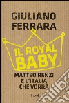Il royal baby. Matteo Renzi e l'Italia che vorrà. E-book. Formato EPUB ebook
