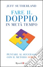 Fare il doppio in metà tempo. Puntare al successo con il metodo Scrum. E-book. Formato PDF ebook