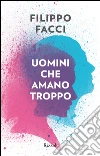 Uomini che amano troppo. E-book. Formato EPUB ebook di Filippo Facci