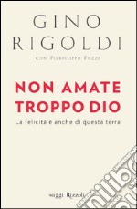 Non amate troppo Dio. La felicità è anche di questa terra. E-book. Formato PDF ebook