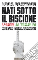 Nati sotto il Biscione. L'arte ai tempi di Silvio Berlusconi. E-book. Formato EPUB