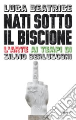 Nati sotto il Biscione. L'arte ai tempi di Silvio Berlusconi. E-book. Formato EPUB ebook