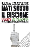 Nati sotto il Biscione. L'arte ai tempi di Silvio Berlusconi. E-book. Formato EPUB ebook