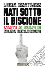 Nati sotto il Biscione. L'arte ai tempi di Silvio Berlusconi. E-book. Formato PDF ebook