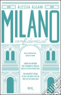 Milano Confidential. Guida da insider per scoprire il meglio della città di EXPO 2015. Ediz. italiana e inglese. E-book. Formato EPUB ebook di Alessia Algani