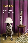 Un cuore di troppo. E-book. Formato EPUB ebook di Aldo Busi