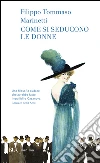 Come si seducono le donne. E-book. Formato EPUB ebook di Cecilia Bello Minciacchi